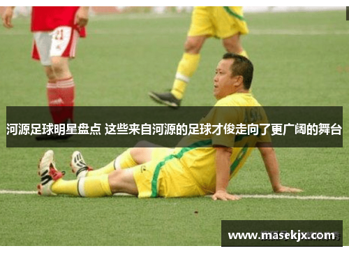 河源足球明星盘点 这些来自河源的足球才俊走向了更广阔的舞台