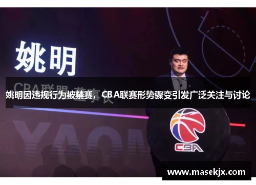 姚明因违规行为被禁赛，CBA联赛形势骤变引发广泛关注与讨论