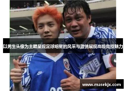 以男生头像为主题呈现足球明星的风采与激情展现高级竞技魅力