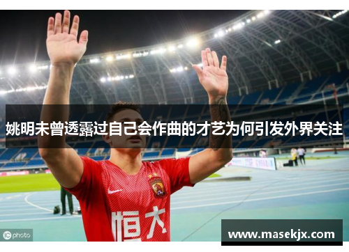 姚明未曾透露过自己会作曲的才艺为何引发外界关注