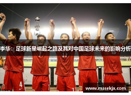 李华：足球新星崛起之路及其对中国足球未来的影响分析