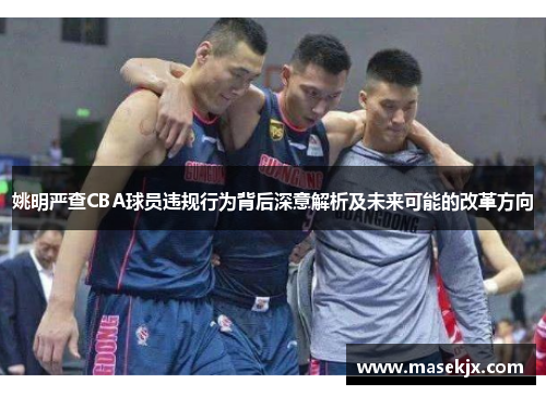 姚明严查CBA球员违规行为背后深意解析及未来可能的改革方向