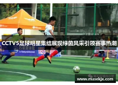 CCTV5足球明星集结展现绿茵风采引领赛事热潮