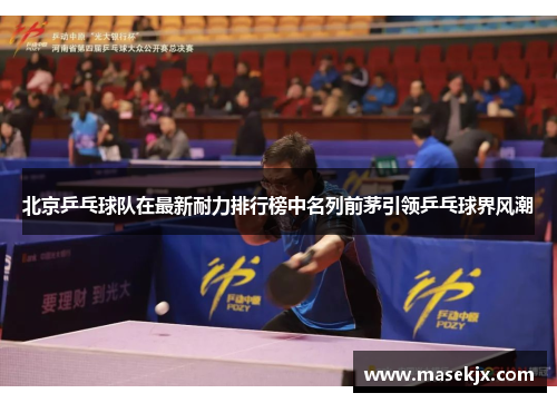北京乒乓球队在最新耐力排行榜中名列前茅引领乒乓球界风潮
