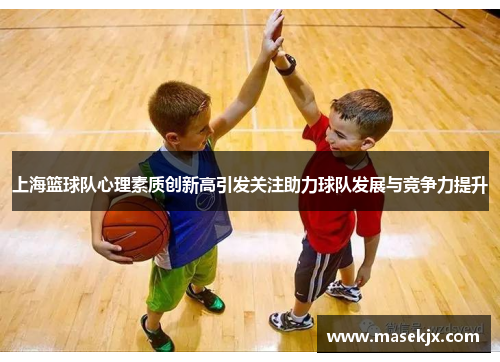 上海篮球队心理素质创新高引发关注助力球队发展与竞争力提升
