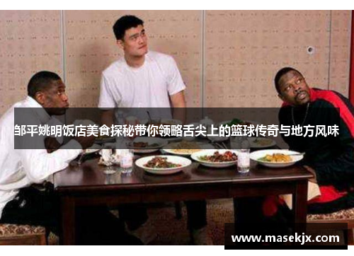 邹平姚明饭店美食探秘带你领略舌尖上的篮球传奇与地方风味