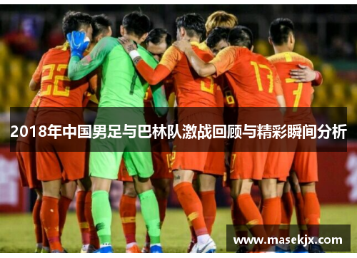 2018年中国男足与巴林队激战回顾与精彩瞬间分析