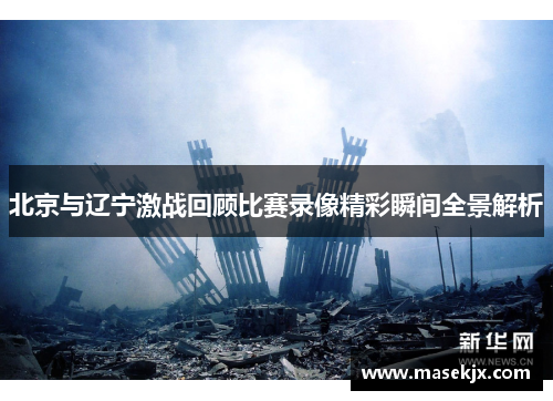 北京与辽宁激战回顾比赛录像精彩瞬间全景解析