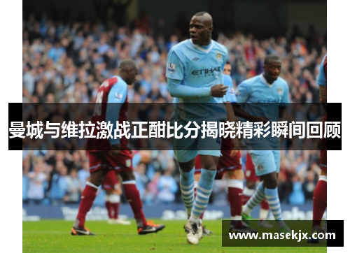 曼城与维拉激战正酣比分揭晓精彩瞬间回顾