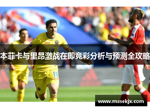 本菲卡与里昂激战在即竞彩分析与预测全攻略
